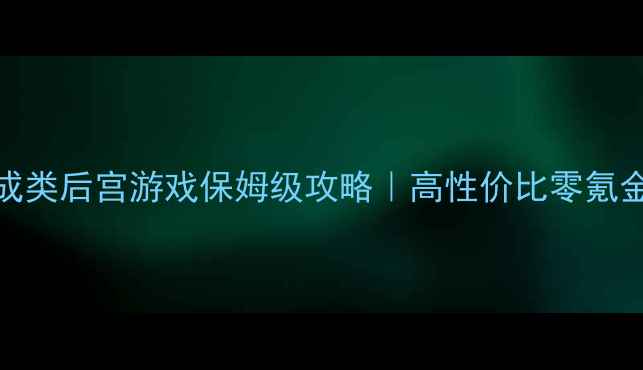 图片 单机养成类后宫游戏保姆级攻略｜高性价比零氪金全流程