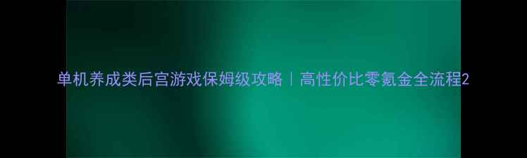 图片 单机养成类后宫游戏保姆级攻略｜高性价比零氪金全流程2