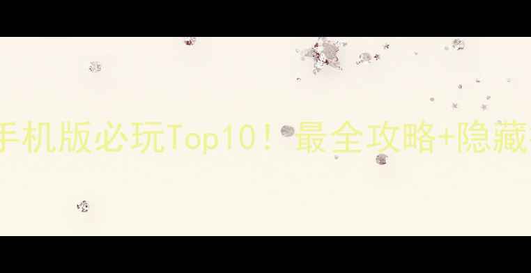 图片 单机冒险游戏手机版必玩Top10！最全攻略+隐藏技巧大公开✨1