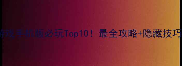 图片 单机冒险游戏手机版必玩Top10！最全攻略+隐藏技巧大公开✨2