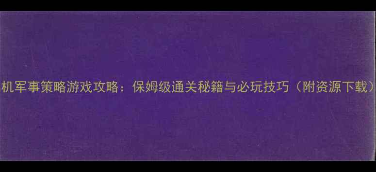 图片 单机军事策略游戏攻略：保姆级通关秘籍与必玩技巧（附资源下载）1