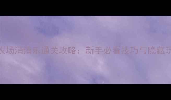 图片 单机农场消消乐通关攻略：新手必看技巧与隐藏玩法全