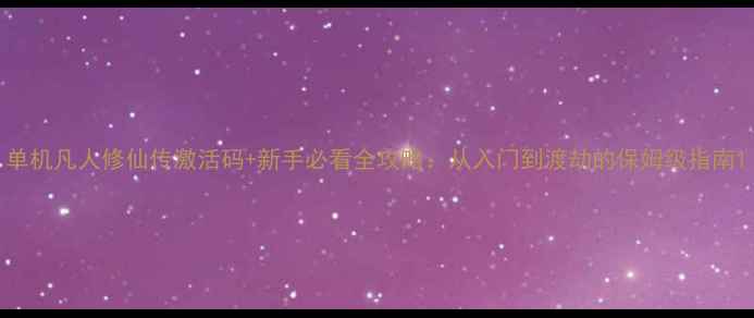 图片 单机凡人修仙传激活码+新手必看全攻略：从入门到渡劫的保姆级指南1
