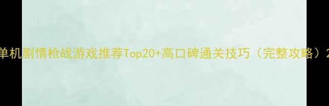 图片 单机剧情枪战游戏推荐Top20+高口碑通关技巧（完整攻略）2