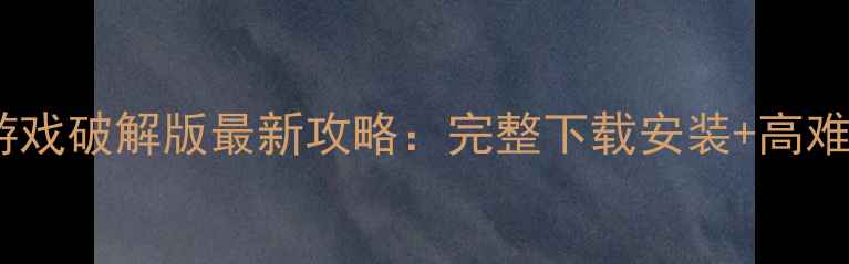 图片 单机动作游戏破解版最新攻略：完整下载安装+高难度技巧全1