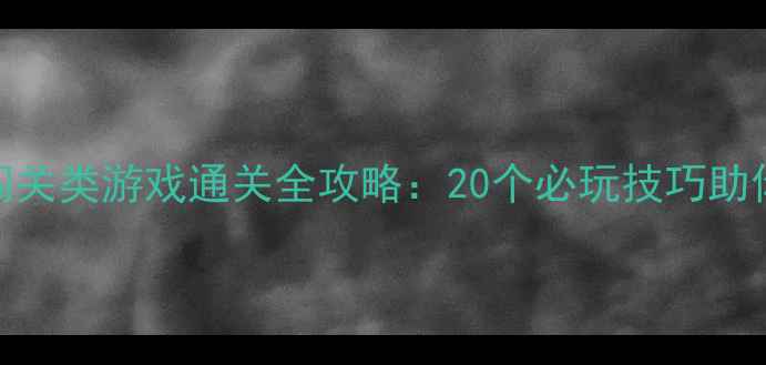 图片 单机动作闯关类游戏通关全攻略：20个必玩技巧助你轻松通关