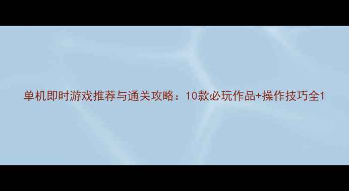图片 单机即时游戏推荐与通关攻略：10款必玩作品+操作技巧全1