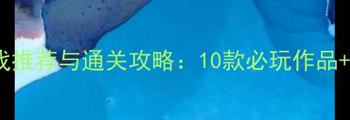 图片 单机即时游戏推荐与通关攻略：10款必玩作品+操作技巧全2