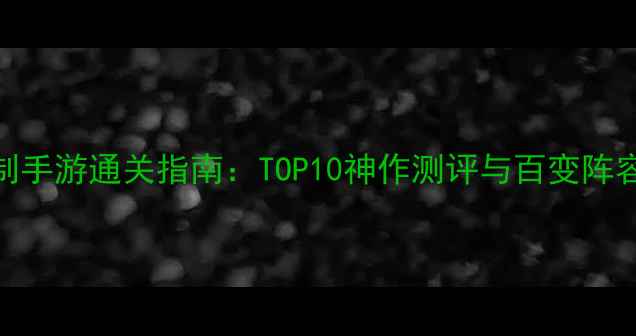 图片 单机回合制手游通关指南：TOP10神作测评与百变阵容搭配秘籍
