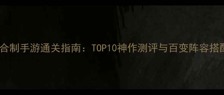 图片 单机回合制手游通关指南：TOP10神作测评与百变阵容搭配秘籍1