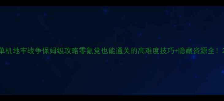 图片 单机地牢战争保姆级攻略零氪党也能通关的高难度技巧+隐藏资源全！2