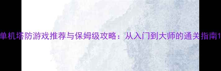 图片 单机塔防游戏推荐与保姆级攻略：从入门到大师的通关指南1