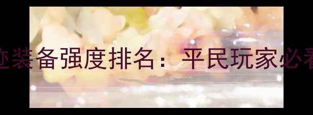 图片 单机奇迹装备强度排名：平民玩家必看全攻略