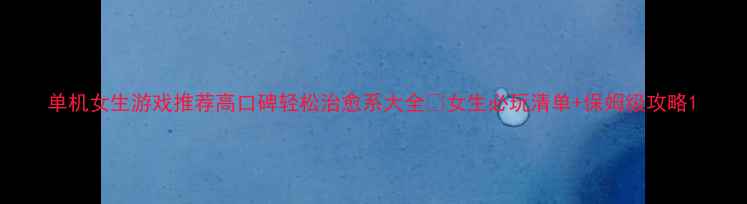 图片 单机女生游戏推荐高口碑轻松治愈系大全✨女生必玩清单+保姆级攻略1