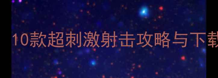 图片 单机射手游戏推荐：10款超刺激射击攻略与下载指南（附安装包）