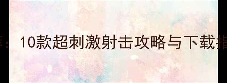 图片 单机射手游戏推荐：10款超刺激射击攻略与下载指南（附安装包）2
