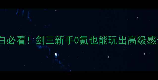 图片 单机小白必看！剑三新手0氪也能玩出高级感全攻略2