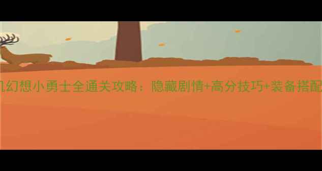 图片 单机幻想小勇士全通关攻略：隐藏剧情+高分技巧+装备搭配全1