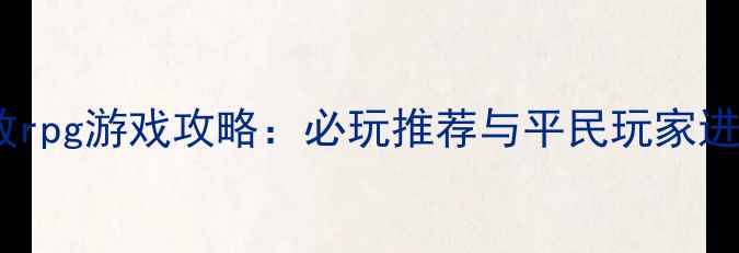 图片 单机开放rpg游戏攻略：必玩推荐与平民玩家进阶指南2