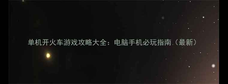 图片 单机开火车游戏攻略大全：电脑手机必玩指南（最新）