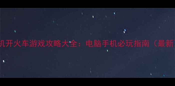 图片 单机开火车游戏攻略大全：电脑手机必玩指南（最新）1