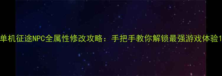 图片 单机征途NPC全属性修改攻略：手把手教你解锁最强游戏体验1