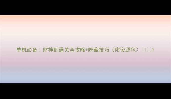 图片 单机必备！财神到通关全攻略+隐藏技巧（附资源包）🔥🎮1