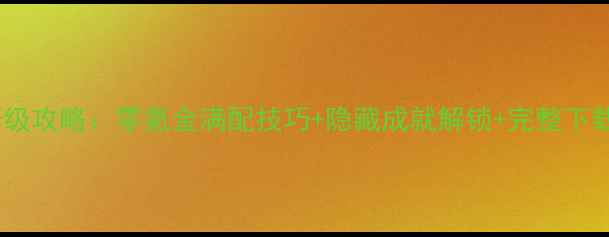 图片 单机手机游戏变态版保姆级攻略：零氪金满配技巧+隐藏成就解锁+完整下载安装指南（附资源包）1