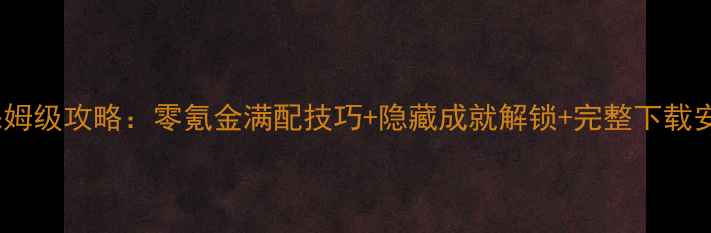 图片 单机手机游戏变态版保姆级攻略：零氪金满配技巧+隐藏成就解锁+完整下载安装指南（附资源包）2