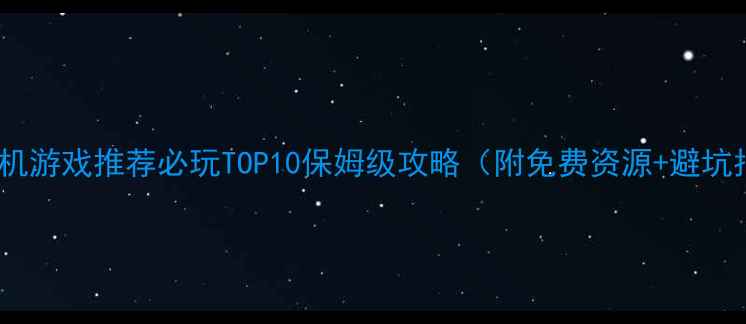 图片 单机手机游戏推荐必玩TOP10保姆级攻略（附免费资源+避坑指南）1
