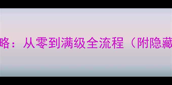 图片 单机手游保姆级攻略：从零到满级全流程（附隐藏任务与装备推荐）