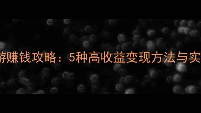 图片 单机手游赚钱攻略：5种高收益变现方法与实战指南1