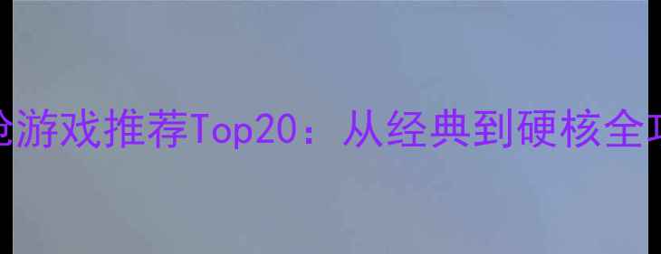 图片 单机打枪游戏推荐Top20：从经典到硬核全攻略！🎯