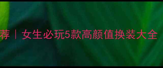 图片 单机换装游戏推荐｜女生必玩5款高颜值换装大全（附攻略）🎮💄1