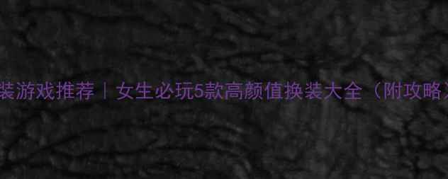 图片 单机换装游戏推荐｜女生必玩5款高颜值换装大全（附攻略）🎮💄2