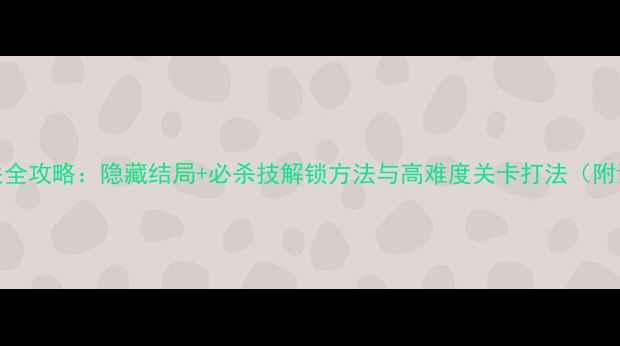 图片 单机斗1001通关全攻略：隐藏结局+必杀技解锁方法与高难度关卡打法（附详细图文指南）