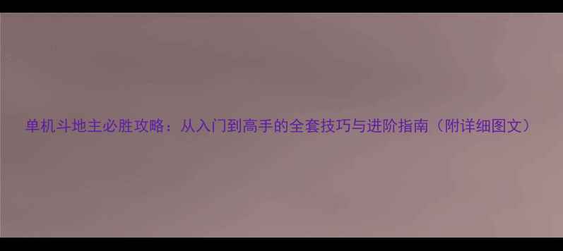 图片 单机斗地主必胜攻略：从入门到高手的全套技巧与进阶指南（附详细图文）