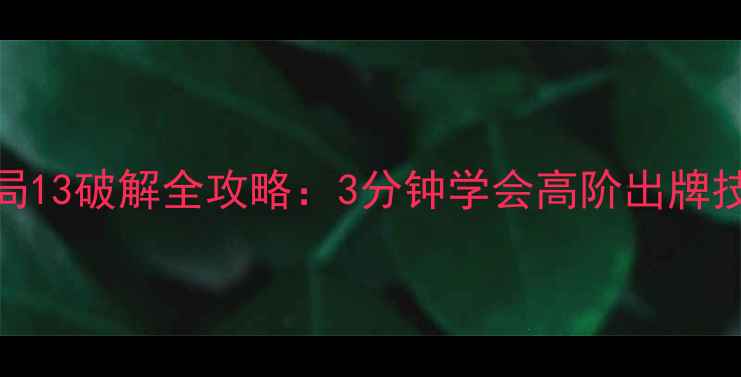 图片 单机斗地主残局13破解全攻略：3分钟学会高阶出牌技巧与避坑指南