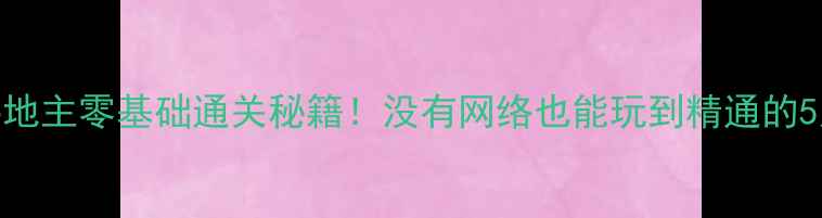 图片 单机斗地主零基础通关秘籍！没有网络也能玩到精通的5大技巧