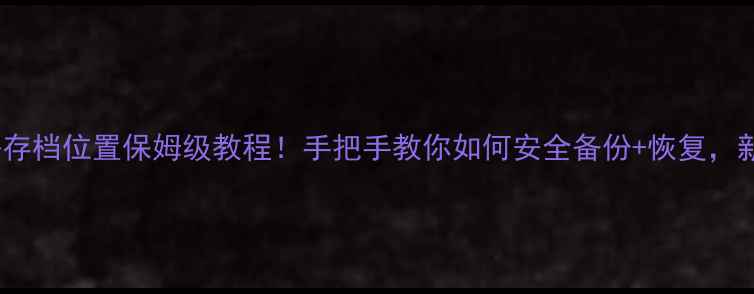 图片 单机方舟存档位置保姆级教程！手把手教你如何安全备份+恢复，新手必看2