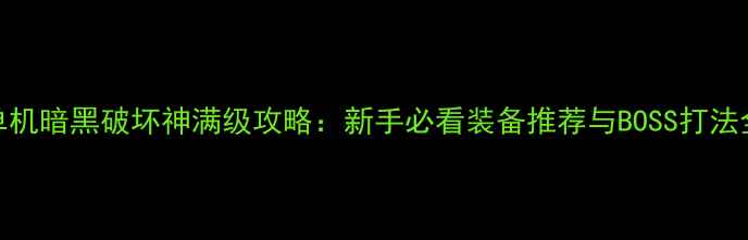 图片 单机暗黑破坏神满级攻略：新手必看装备推荐与BOSS打法全