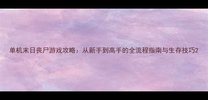 图片 单机末日丧尸游戏攻略：从新手到高手的全流程指南与生存技巧2