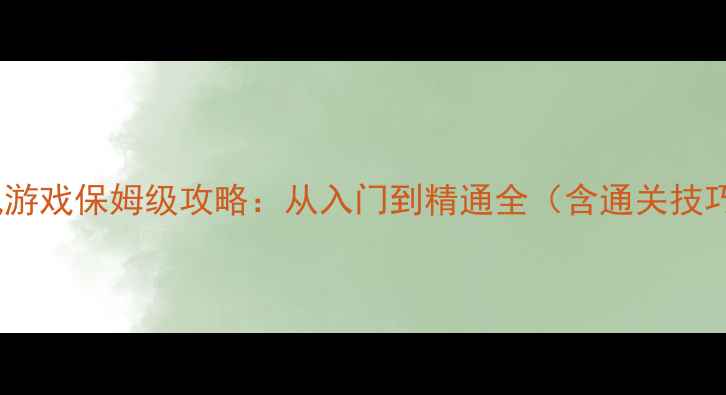 图片 单机横版水墨风游戏保姆级攻略：从入门到精通全（含通关技巧与隐藏内容）1