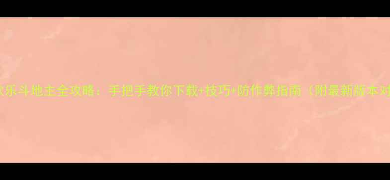 图片 单机欢乐斗地主全攻略：手把手教你下载+技巧+防作弊指南（附最新版本对比）1