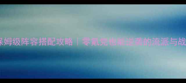 图片 单机武侠传保姆级阵容搭配攻略｜零氪党也能逆袭的流派与战力提升技巧1