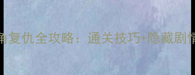 图片 单机武侠游戏主角复仇全攻略：通关技巧+隐藏剧情（附资源下载）