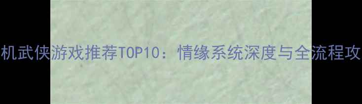 图片 单机武侠游戏推荐TOP10：情缘系统深度与全流程攻略