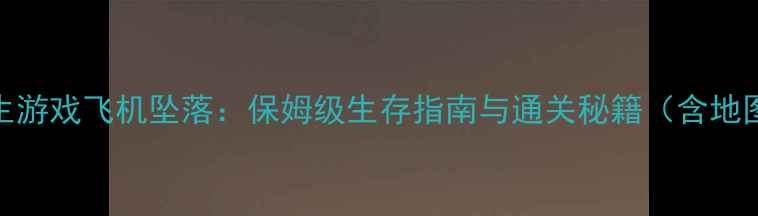 图片 单机求生游戏飞机坠落：保姆级生存指南与通关秘籍（含地图资源）