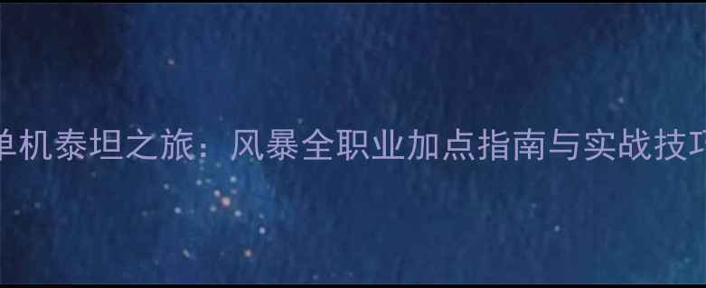 图片 单机泰坦之旅：风暴全职业加点指南与实战技巧