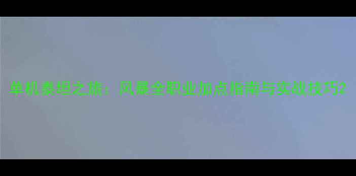 图片 单机泰坦之旅：风暴全职业加点指南与实战技巧2